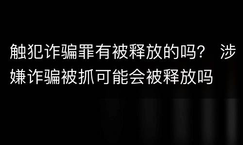 触犯诈骗罪有被释放的吗？ 涉嫌诈骗被抓可能会被释放吗