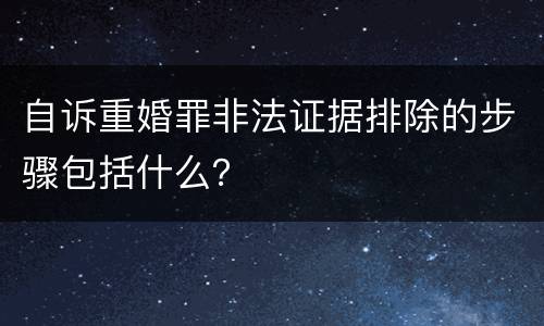 自诉重婚罪非法证据排除的步骤包括什么？