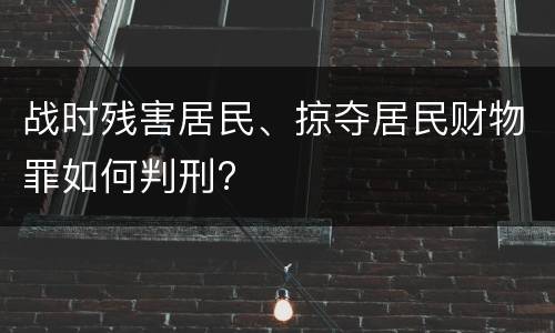 战时残害居民、掠夺居民财物罪如何判刑?