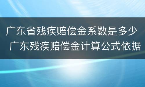 广东省残疾赔偿金系数是多少 广东残疾赔偿金计算公式依据