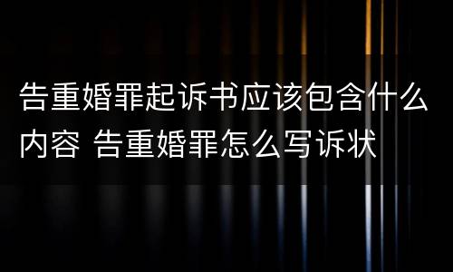 告重婚罪起诉书应该包含什么内容 告重婚罪怎么写诉状