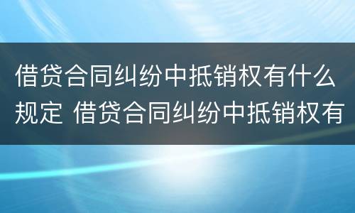 借贷合同纠纷中抵销权有什么规定 借贷合同纠纷中抵销权有什么规定嘛