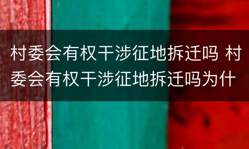 村委会有权干涉征地拆迁吗 村委会有权干涉征地拆迁吗为什么