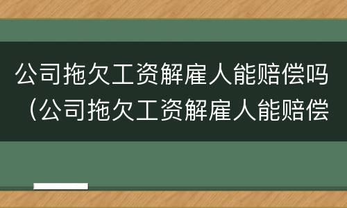 公司拖欠工资解雇人能赔偿吗（公司拖欠工资解雇人能赔偿吗）