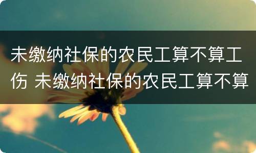 未缴纳社保的农民工算不算工伤 未缴纳社保的农民工算不算工伤保险