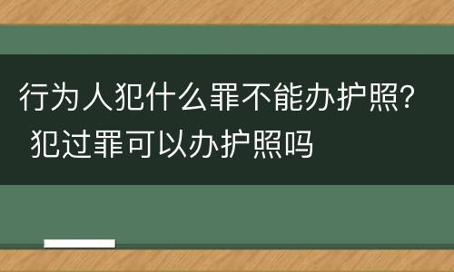 行为人犯什么罪不能办护照？ 犯过罪可以办护照吗