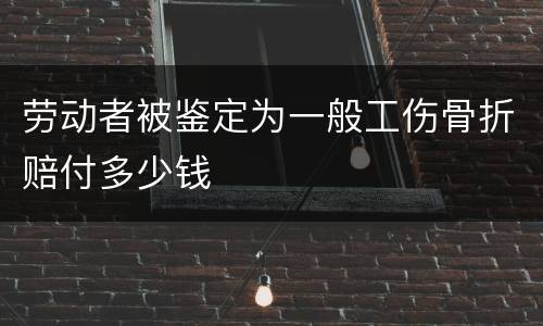 劳动者被鉴定为一般工伤骨折赔付多少钱