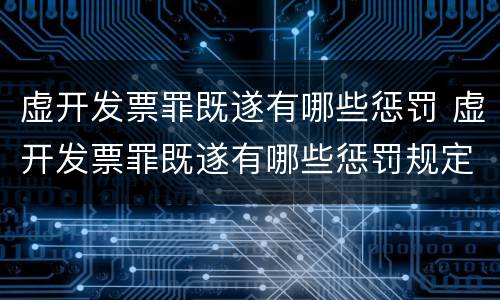 虚开发票罪既遂有哪些惩罚 虚开发票罪既遂有哪些惩罚规定