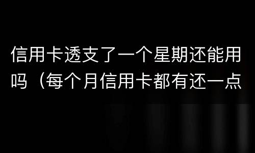 信用卡透支了一个星期还能用吗（每个月信用卡都有还一点、算不算恶意透支）