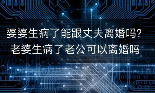婆婆生病了能跟丈夫离婚吗？ 老婆生病了老公可以离婚吗