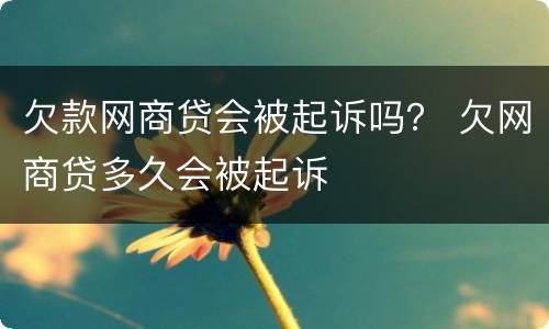 欠款网商贷会被起诉吗？ 欠网商贷多久会被起诉