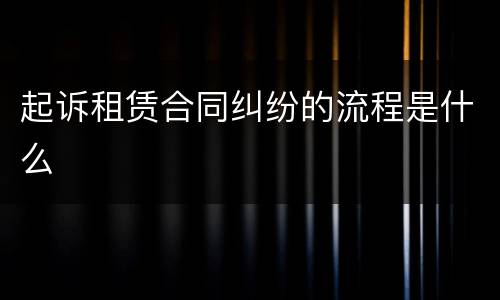 起诉租赁合同纠纷的流程是什么