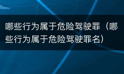 哪些行为属于危险驾驶罪（哪些行为属于危险驾驶罪名）