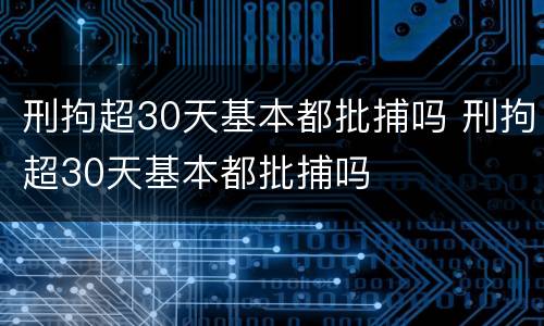 刑拘超30天基本都批捕吗 刑拘超30天基本都批捕吗