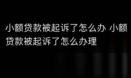 小额贷款被起诉了怎么办 小额贷款被起诉了怎么办理