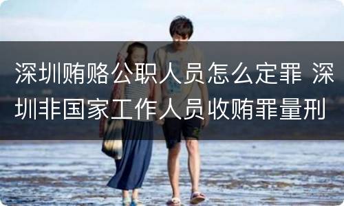 深圳贿赂公职人员怎么定罪 深圳非国家工作人员收贿罪量刑标准,数额较大是多少