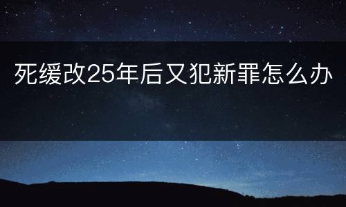 死缓改25年后又犯新罪怎么办