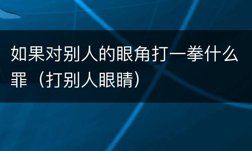 如果对别人的眼角打一拳什么罪（打别人眼睛）
