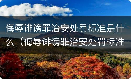 侮辱诽谤罪治安处罚标准是什么（侮辱诽谤罪治安处罚标准是什么规定）
