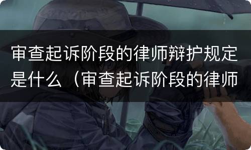 审查起诉阶段的律师辩护规定是什么（审查起诉阶段的律师辩护规定是什么意思）