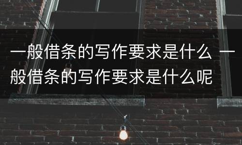 一般借条的写作要求是什么 一般借条的写作要求是什么呢