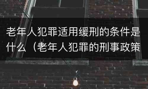 老年人犯罪适用缓刑的条件是什么（老年人犯罪的刑事政策）