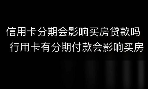 信用卡分期会影响买房贷款吗 行用卡有分期付款会影响买房贷款吗