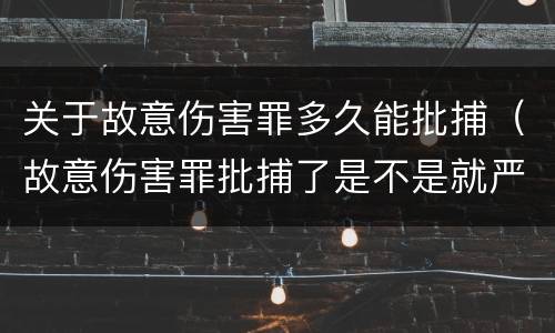 关于故意伤害罪多久能批捕（故意伤害罪批捕了是不是就严重了）