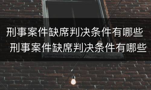刑事案件缺席判决条件有哪些 刑事案件缺席判决条件有哪些呢
