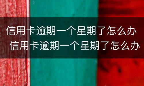 信用卡逾期一个星期了怎么办 信用卡逾期一个星期了怎么办我爱卡
