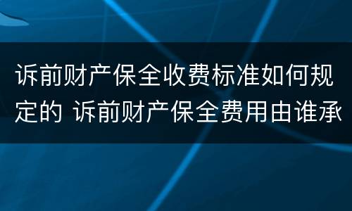 诉前财产保全收费标准如何规定的 诉前财产保全费用由谁承担
