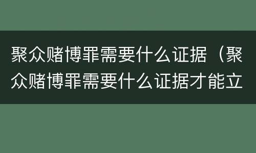 聚众赌博罪需要什么证据（聚众赌博罪需要什么证据才能立案）