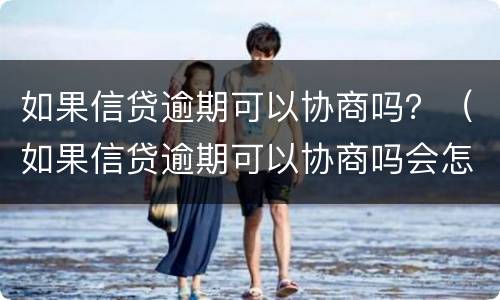 如果信贷逾期可以协商吗？（如果信贷逾期可以协商吗会怎么样）