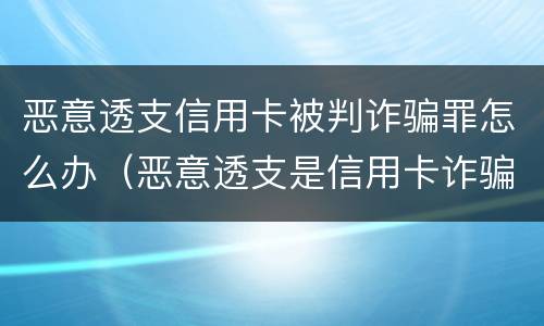恶意透支信用卡被判诈骗罪怎么办（恶意透支是信用卡诈骗吗）