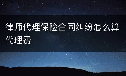 律师代理保险合同纠纷怎么算代理费