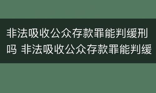 非法吸收公众存款罪能判缓刑吗 非法吸收公众存款罪能判缓刑吗知乎