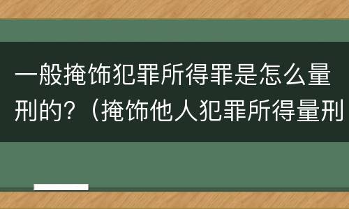 一般掩饰犯罪所得罪是怎么量刑的?（掩饰他人犯罪所得量刑）
