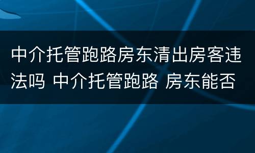 中介托管跑路房东清出房客违法吗 中介托管跑路 房东能否赶走租客