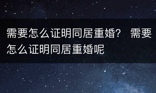 需要怎么证明同居重婚？ 需要怎么证明同居重婚呢