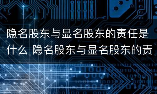 隐名股东与显名股东的责任是什么 隐名股东与显名股东的责任是什么关系