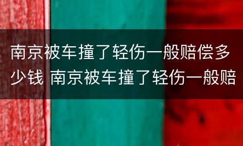 南京被车撞了轻伤一般赔偿多少钱 南京被车撞了轻伤一般赔偿多少钱啊
