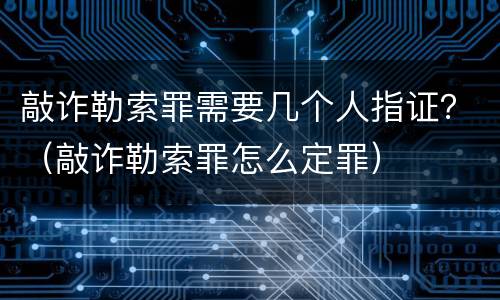 敲诈勒索罪需要几个人指证？（敲诈勒索罪怎么定罪）