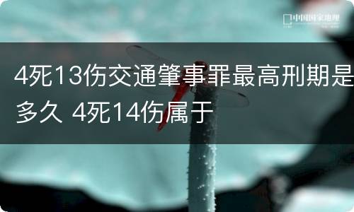 4死13伤交通肇事罪最高刑期是多久 4死14伤属于