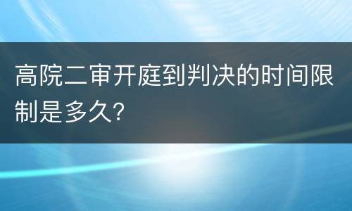 高院二审开庭到判决的时间限制是多久？