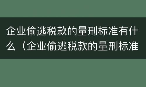 企业偷逃税款的量刑标准有什么（企业偷逃税款的量刑标准有什么规定）