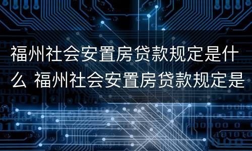 福州社会安置房贷款规定是什么 福州社会安置房贷款规定是什么样的