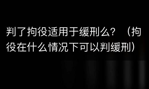 判了拘役适用于缓刑么？（拘役在什么情况下可以判缓刑）