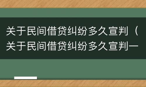 关于民间借贷纠纷多久宣判（关于民间借贷纠纷多久宣判一次）