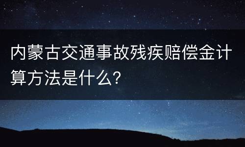 内蒙古交通事故残疾赔偿金计算方法是什么？