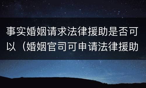 事实婚姻请求法律援助是否可以（婚姻官司可申请法律援助）